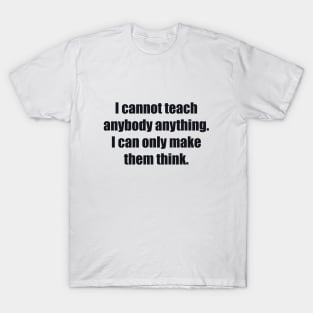 I cannot teach anybody anything. I can only make them think T-Shirt